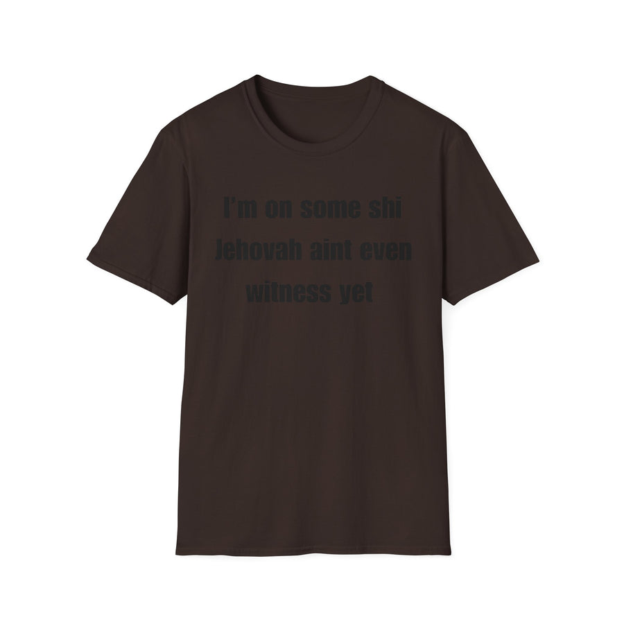 Humor T-Shirt — “I’m on some shi Jehovah ain’t even witness yet” Tee