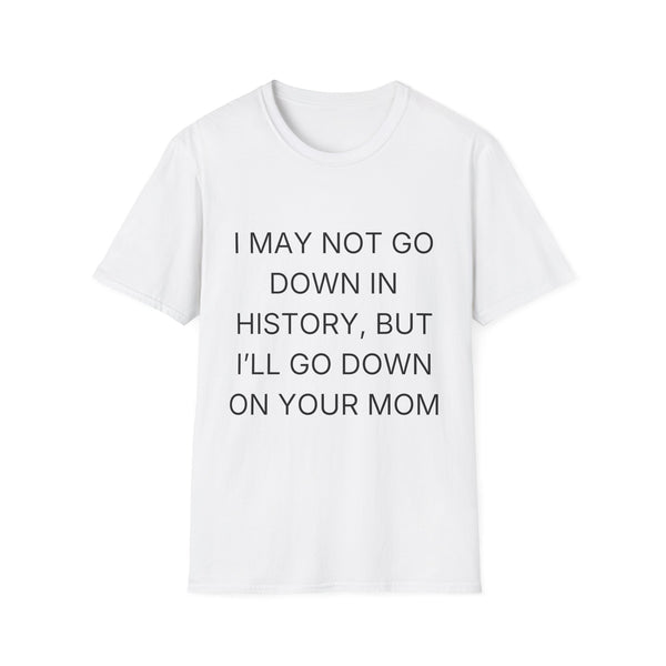 T-Shirt — "I May Not Go Down in History, But I'll Go Down On Your Mom" Funny Graphic Tee