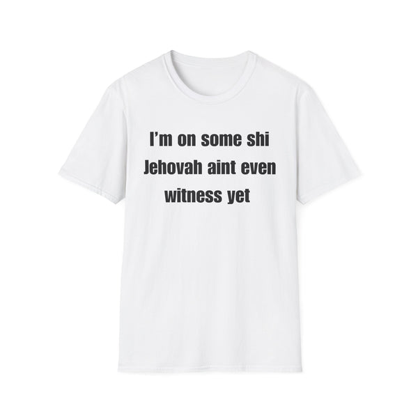Humor T-Shirt — “I’m on some shi Jehovah ain’t even witness yet” Tee