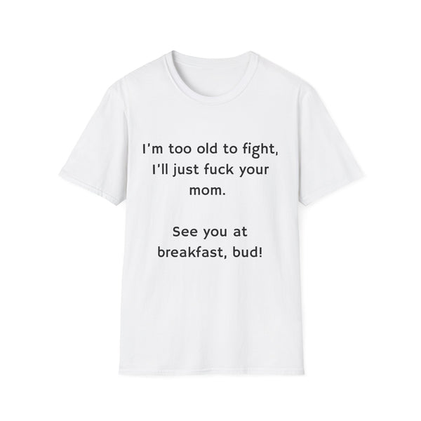 Graphic T-Shirt — "I'm Too Old to Fight, I'll Just F**k Your Mom. See You at Breakfast, Bud!"